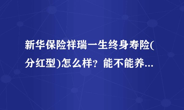 新华保险祥瑞一生终身寿险(分红型)怎么样？能不能养老？到60岁能领多少，怎么领？