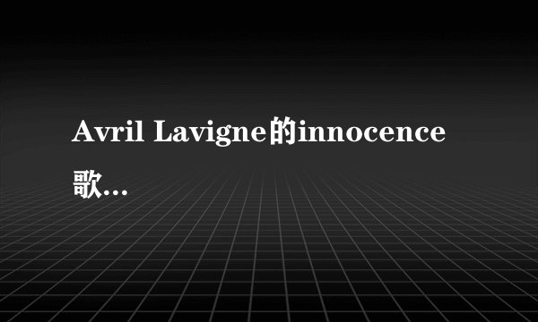 Avril Lavigne的innocence 歌词和中文翻译（对照的）