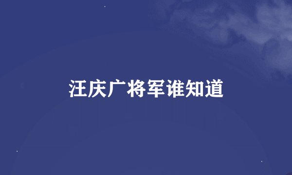 汪庆广将军谁知道