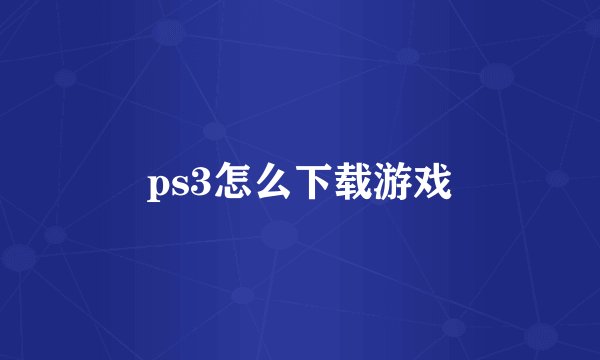 ps3怎么下载游戏