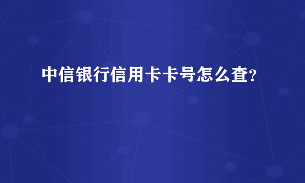 中信银行信用卡卡号怎么查?