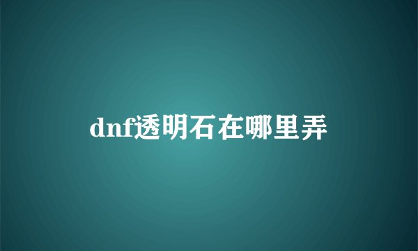 dnf透明石在哪里弄