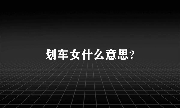 划车女什么意思?