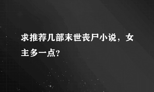 求推荐几部末世丧尸小说，女主多一点？