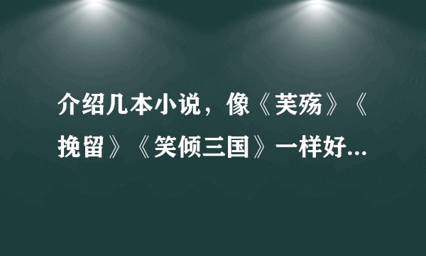 介绍几本小说，像《芙殇》《挽留》《笑倾三国》一样好看的穿越，言情，宫斗，小说，不要耽美
