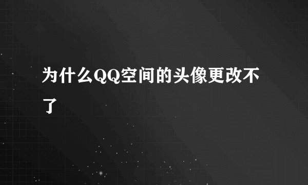 为什么QQ空间的头像更改不了
