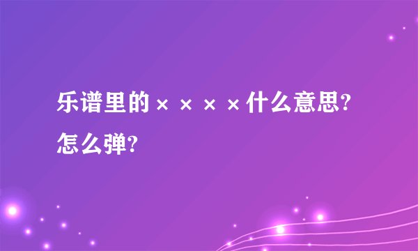 乐谱里的××××什么意思?怎么弹?