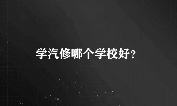学汽修哪个学校好？