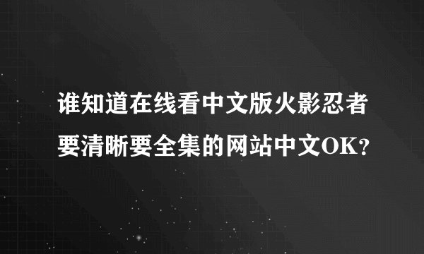 谁知道在线看中文版火影忍者要清晰要全集的网站中文OK？