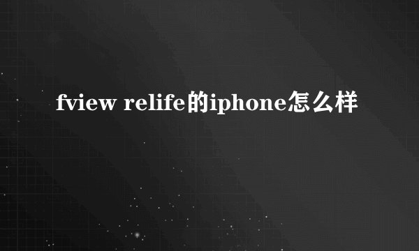 fview relife的iphone怎么样