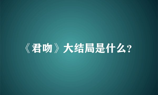 《君吻》大结局是什么？