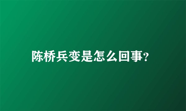 陈桥兵变是怎么回事？