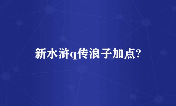 新水浒q传浪子加点?