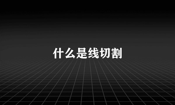 什么是线切割