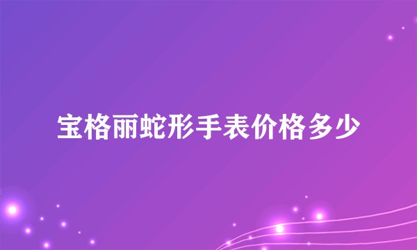 宝格丽蛇形手表价格多少