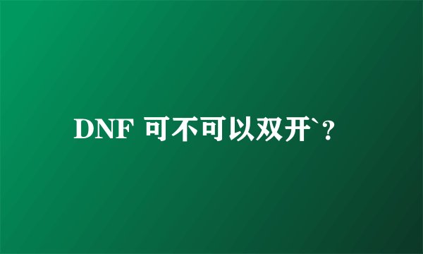 DNF 可不可以双开`？