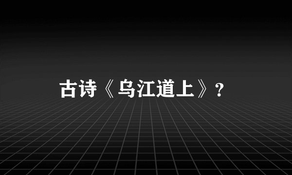 古诗《乌江道上》？