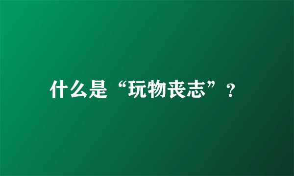 什么是“玩物丧志”?