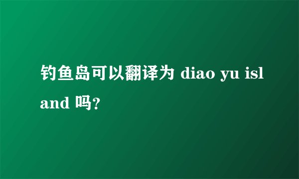 钓鱼岛可以翻译为 diao yu island 吗？