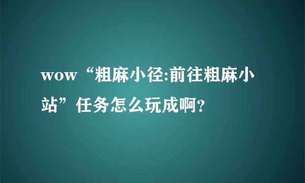 wow“粗麻小径:前往粗麻小站”任务怎么玩成啊？