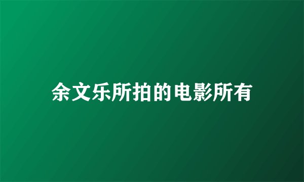 余文乐所拍的电影所有