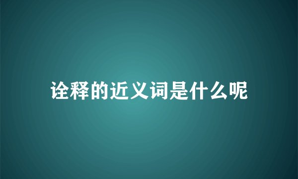 诠释的近义词是什么呢