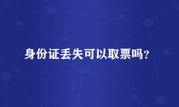 身份证丢失可以取票吗？