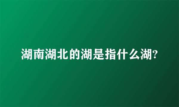 湖南湖北的湖是指什么湖?