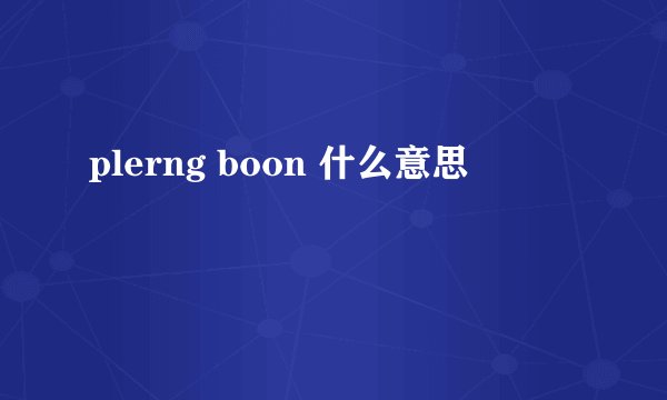 plerng boon 什么意思