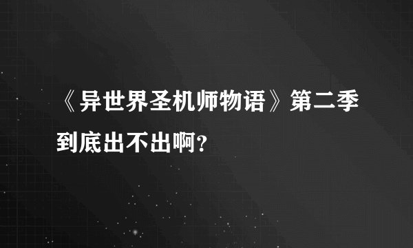 《异世界圣机师物语》第二季到底出不出啊？