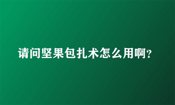 请问坚果包扎术怎么用啊？
