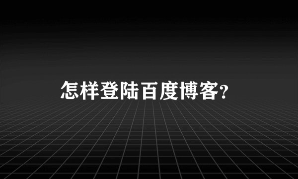 怎样登陆百度博客？