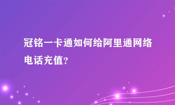 冠铭一卡通如何给阿里通网络电话充值？
