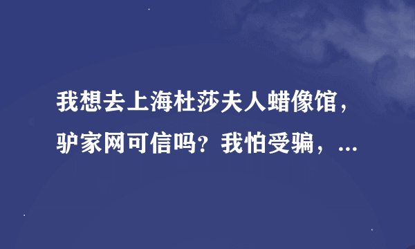 我想去上海杜莎夫人蜡像馆，驴家网可信吗？我怕受骗，是要在上海买票吗？