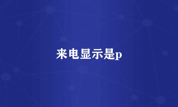 来电显示是p