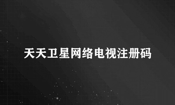 天天卫星网络电视注册码