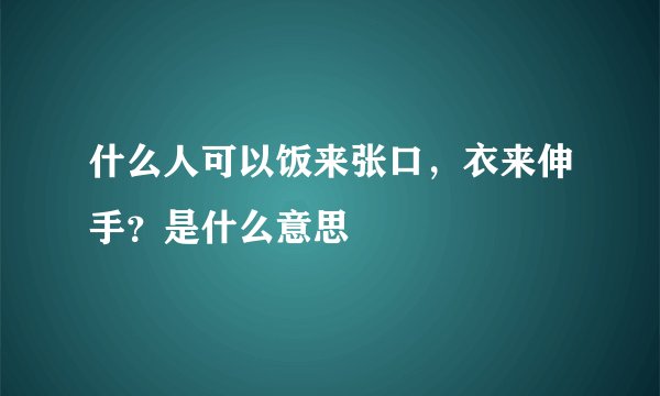 什么人可以饭来张口，衣来伸手？是什么意思