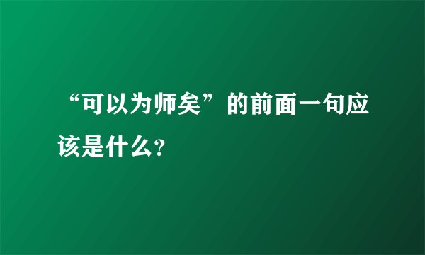 “可以为师矣”的前面一句应该是什么？