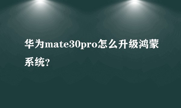 华为mate30pro怎么升级鸿蒙系统?