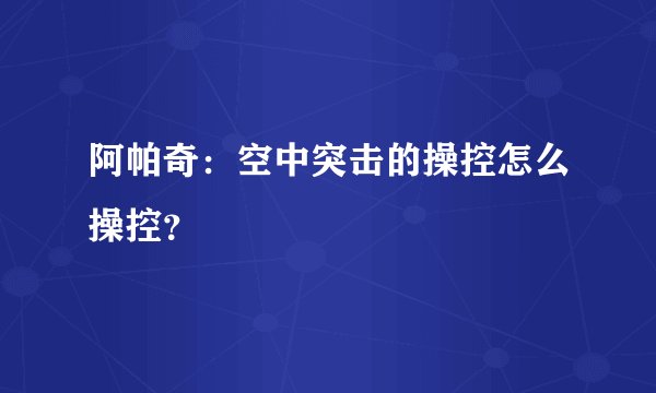 阿帕奇：空中突击的操控怎么操控？