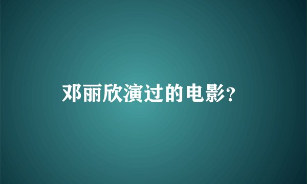 邓丽欣演过的电影？