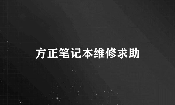 方正笔记本维修求助