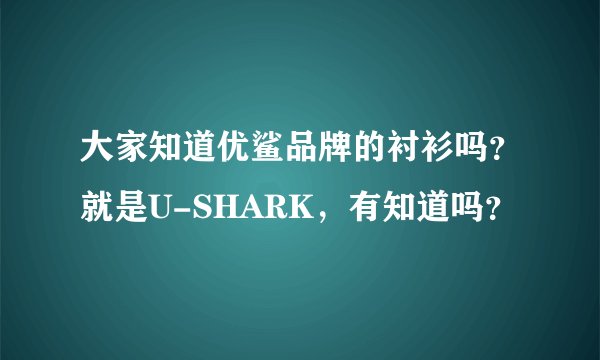 大家知道优鲨品牌的衬衫吗？就是U-SHARK，有知道吗？