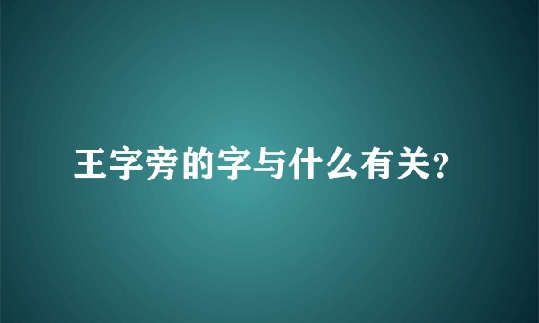 王字旁的字与什么有关？