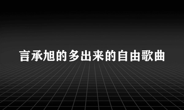 言承旭的多出来的自由歌曲
