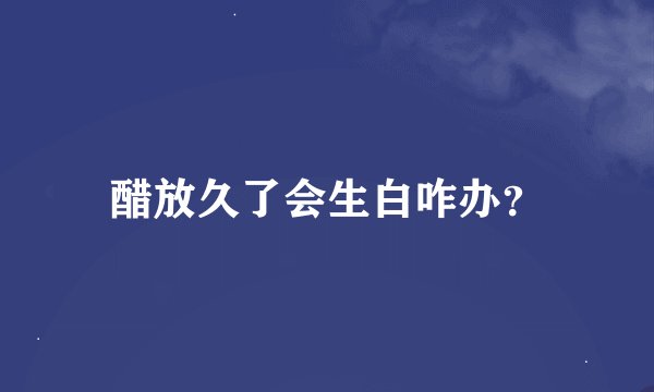 醋放久了会生白咋办？