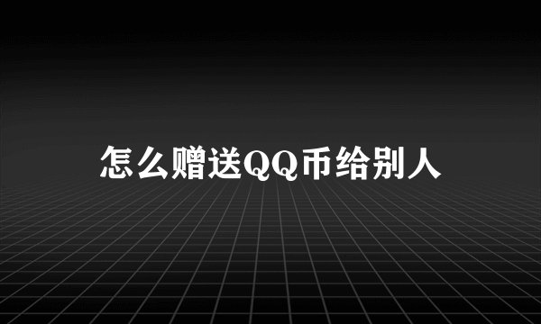怎么赠送QQ币给别人