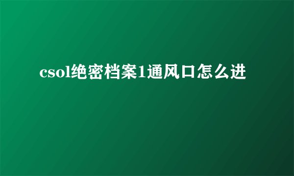 csol绝密档案1通风口怎么进