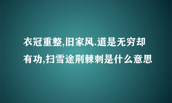 衣冠重整,旧家风.道是无穷却有功,扫雪途荆棘刺是什么意思