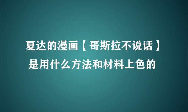 夏达的漫画【哥斯拉不说话】 是用什么方法和材料上色的